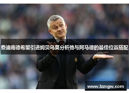 费迪南德希望引进姆贝乌莫分析他与阿马德的最佳位置搭配