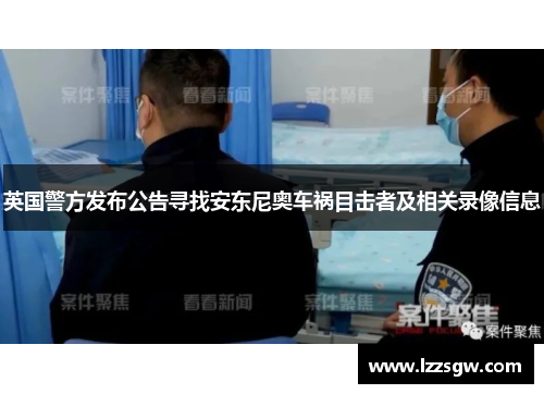 英国警方发布公告寻找安东尼奥车祸目击者及相关录像信息