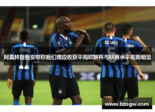 阿莫林自我安慰称我们理应收获平局欧联杯与联赛水平差距明显