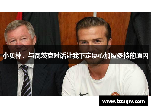 小贝林：与瓦茨克对话让我下定决心加盟多特的原因